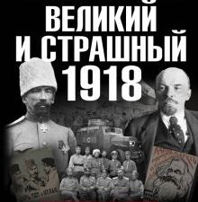 Великий и страшный 1918 год. Иллюстрированная летопись начала Гражданской войны в России. Военно-ист