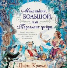 Маленький, большой, или Парламент фейри. Большой роман. 978-5-389-20368-6. 2021