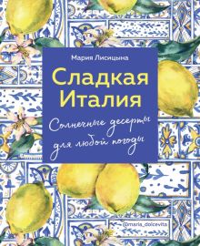 Сладкая Италия. Солнечные десерты для любой погоды. Аромат домашней выпечки. Простые рец на люб вкус