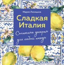 Сладкая Италия. Солнечные десерты для любой погоды. Аромат домашней выпечки. Простые рец на люб вкус