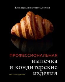 Профессиональные выпечка и кондитерские изделия. Кулинарный институт Америки. Легендарные кулинарные