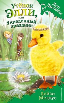 Лес Дружбы.Медоус Д.  Утёнок Элли, или Украденный праздник  978-5-699-81486-2.