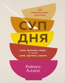 ВК.Аллен Р. Суп дня: Супы, бульоны, пюре, а также хлеб, крутоны, гренки. 120 живительных рецептов