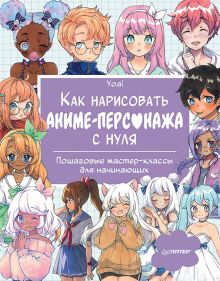 Как нарисовать аниме-персонажа с нуля. Пошаговые мастер-классы для начинающих 978-5-00116-783-9