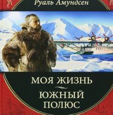Амундсен Р.  Моя жизнь. Южный полюс  978-5-699-53608-5