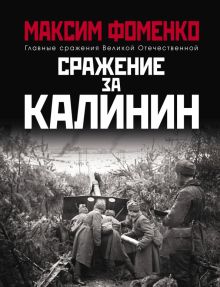 Сражение за Калинин. Главные сражения Великой Отечественной. 978-5-00155-236-9. 2020