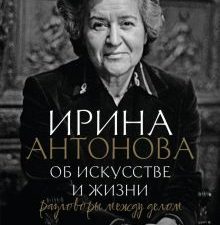 Об искусстве и жизни. Разговоры между делом.   Антонова И.А. 978-5-17-151931-5