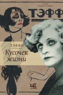 Кусочек жизни   Тэффи Н.А.  978-5-17-151503-4
