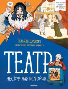 Шеремет Т. В., Мурашко Я. М. Театр. Нескучная история.  Шеремет Т 978-5-00116-591-0