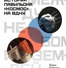 Между небом и землёй. История павильона «Космос» на ВДНХ. 978-5-91187-417-9. 2022