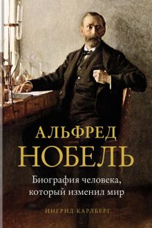 Персона.Карлберг И. Альфред Нобель. Биография человека, который изменил мир