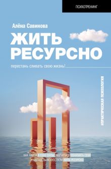 Савинова А.В.  Жить ресурсно. Перестань сливать свою жизнь!  978-5-17-153471-4