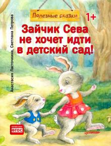 Зайчик Сева не хочет идти в детский сад! Полезные сказки   Петрова С  978-5-00116-278-0