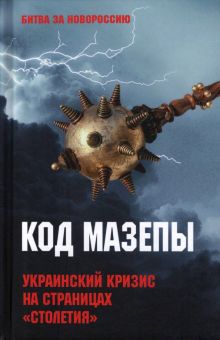 Код Мазепы. Украинский кризис на страницах "Столетия ". Битва за Новороссию 1782-2022. 978-5-4484-39