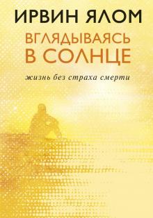 Вглядываясь в солнце. Жизнь без страха смерти. Ирвин Ялом. Легендарные книги. 978-5-04-102121-4. 201