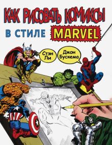 Как рисовать комиксы в стиле Марвел. Рисуем комиксы со Стэном Ли. 978-5-04-107742-6. 2020