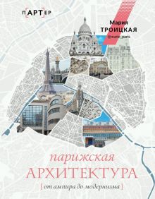 Парижская архитектура. От ампира до модернизма  Троицкая М.И.  978-5-17-153042-6