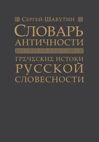 Словарь античности. Греческие истоки русской словесности. Шабутин С.