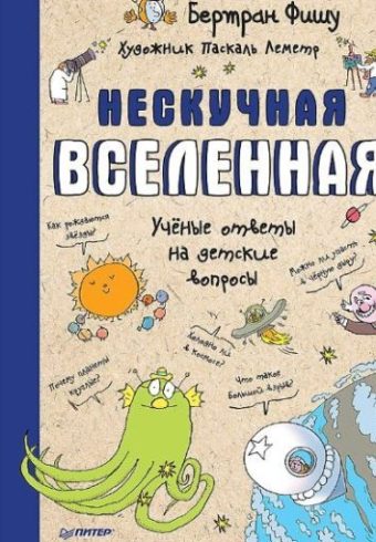 Фишу Б. Нескучная Вселенная  Ученые ответы на детские вопросы ISBN 978-5-00116-290-2