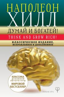 Думай и богатей! Самое полное издание, исправленное и дополненное   Хилл Н.  978-5-17-112780-0