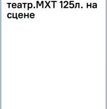 Московский художественный театр. МХТ 125 лет на сцене   Хабенский К.Ю. 978-5-17-153423-3