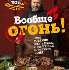 Вообще огонь! Самые горячие рецепты мяса, птицы и рыбы от Александра Бона. 978-5-04-157926-5