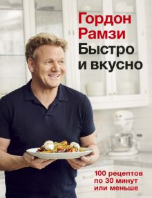 Высокая кухня.Рамзи Г. Быстро и вкусно. 100 рецептов по 30 минут или меньше  978-5-389-17525-9