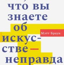 Браун М.  Всё, что вы знаете об искусстве - неправда  978-5-91103-513-6