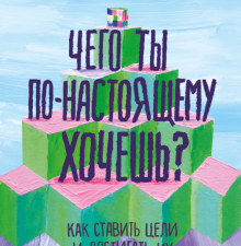 Чего ты по-настоящему хочешь? Как ставить цели и достигать их. Ты имеешь значение. Психология для со