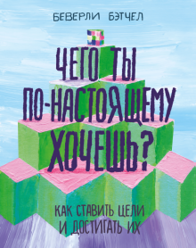 Чего ты по-настоящему хочешь? Как ставить цели и достигать их. Ты имеешь значение. Психология для со