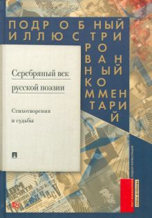Серебряный век русской поэзии. Стихотворения и судьбы. Подробный иллюстрированный комментарий. 978-5