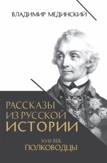 Рассказы из русской истории. XVIII век. Полководцы.   Мединский В.Р.