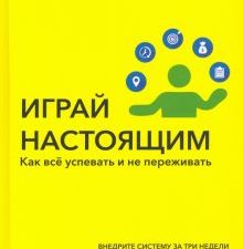 Играй настоящим. Как всё успевать и не переживать. Дримбук. Бизнес. 978-5-00155-470-7. 2022