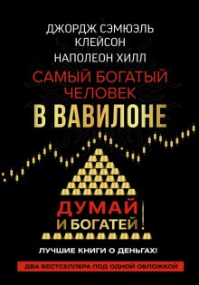 Клейсон Дж., Хилл Наполеон.Самый богатый человек в Вавилоне. Думай и богатей. Звезда нонфикшн. Подарочная. 978-5-17-106217-0. 2