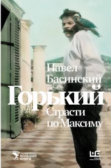 Басинский П.В.  Горький. Страсти по Максиму  978-5-17-161994-7