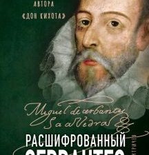 Расшифрованный Сервантес. Необыкновенная жизнь автора «Дон Кихота». Расшифрованная литература. 978-5