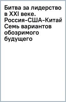 Битва за лидерство в ХХI веке. Россия-США-Китай. Семь вариантов обозримого будущего. Коллекция Избор