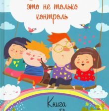 Воспитание - это не только контроль. Книга о любви детей и родителей. Родителям о детях. 978-5-4461-