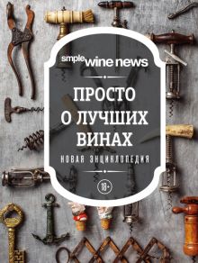 Просто о лучших винах. Новая энциклопедия. Simple Wine News. Просто о лучших винах. 978-5-04-098487-