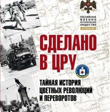 Сделано в ЦРУ. Тайная история цветных революций и переворотов  Сунгоркин В 978-54470-0585-6
