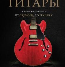 Гитары. Культовые модели от Cremona до Flying V. Подарочные издания. Музыка. 978-5-04-113518-8. 2021
