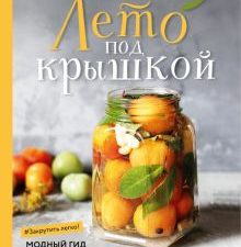 Лето под крышкой. Модный гид по консервированию. Кулинарное открытие. 978-5-04-104699-6. 2020