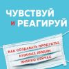 Чувствуй и реагируй. Как создавать продуты, нужные людям именно сейчас. Top Business Awards. 978-5-0