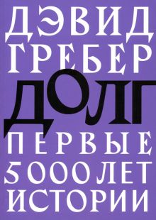 Гребер Д.  Долг. Первые 5000 лет истории. 978-5-91103-565-5
