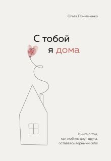 С тобой я дома. Книга о том, как любить друг друга, оставаясь верными себе. Книги, которые обнимают.