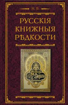 Русские книжные редкости. Опыт библиографического описания редких книг с указанием ценностей. Русско