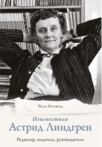 Болюнд Ч. Неизвестная Астрид Линдгрен: редактор, издатель, руководитель (Персона)