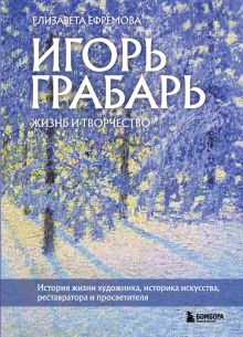 Игорь Грабарь. Жизнь и творчество  Ефремова Е.В.  978-5-04-168864-6