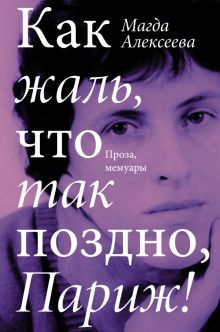 Как жаль, что так поздно, Париж! Проза, мемуары. Алексеева М  978-5-17-146218-5