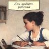 АК.Non-Fiction./Как любить ребенка./ Корчак Я  978-5-389-11244-5